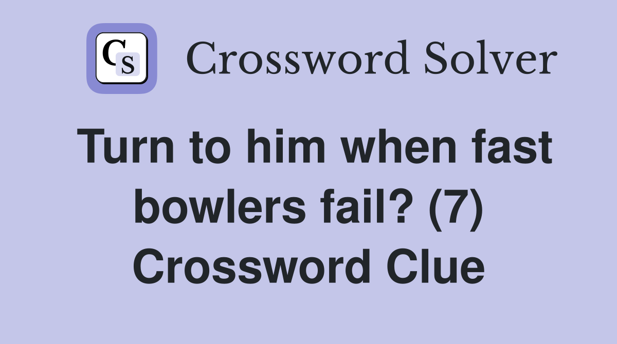 Turn to him when fast bowlers fail? (7) Crossword Clue Answers